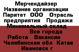 Мерчендайзер › Название организации ­ Паритет, ООО › Отрасль предприятия ­ Продажи › Минимальный оклад ­ 25 000 - Все города Работа » Вакансии   . Челябинская обл.,Катав-Ивановск г.